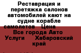 Реставрация и перетяжка салонов автомобилей,кают на судне корабле,самолетов › Цена ­ 3 000 - Все города Авто » Услуги   . Хабаровский край